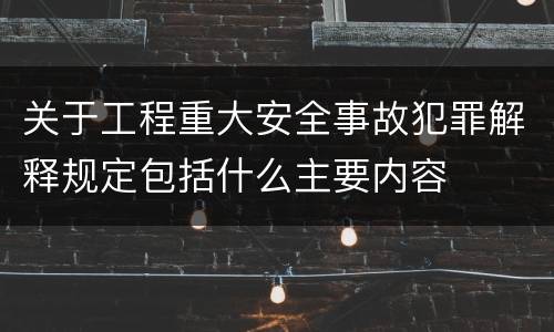 关于工程重大安全事故犯罪解释规定包括什么主要内容