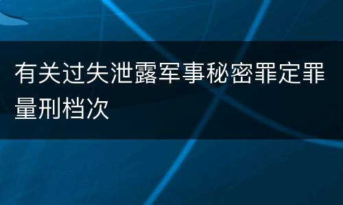 有关过失泄露军事秘密罪定罪量刑档次