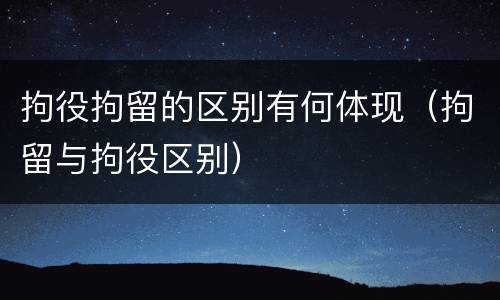 拘役拘留的区别有何体现（拘留与拘役区别）