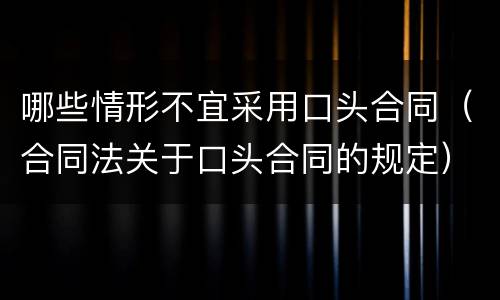 哪些情形不宜采用口头合同（合同法关于口头合同的规定）