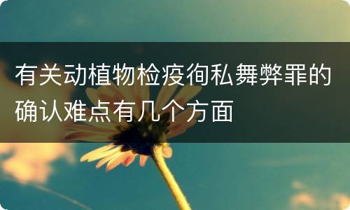 有关动植物检疫徇私舞弊罪的确认难点有几个方面