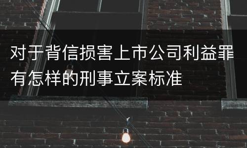 对于背信损害上市公司利益罪有怎样的刑事立案标准