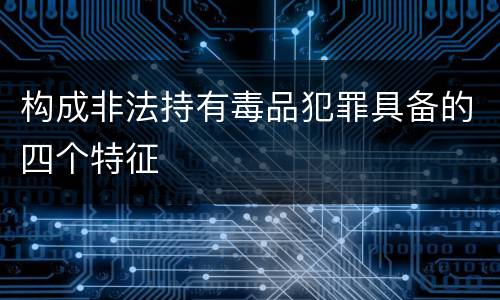 构成非法持有毒品犯罪具备的四个特征