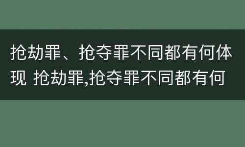 抢劫罪、抢夺罪不同都有何体现 抢劫罪,抢夺罪不同都有何体现