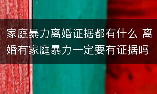 家庭暴力离婚证据都有什么 离婚有家庭暴力一定要有证据吗