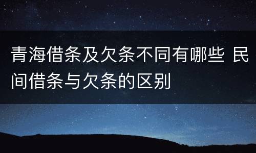 青海借条及欠条不同有哪些 民间借条与欠条的区别