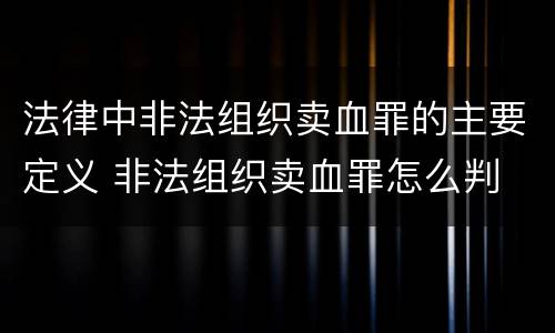 法律中非法组织卖血罪的主要定义 非法组织卖血罪怎么判