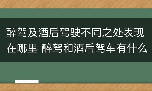 醉驾及酒后驾驶不同之处表现在哪里 醉驾和酒后驾车有什么区别