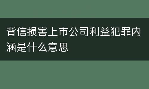 背信损害上市公司利益犯罪内涵是什么意思
