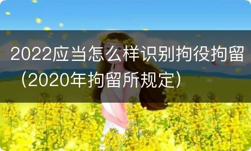 2022应当怎么样识别拘役拘留（2020年拘留所规定）