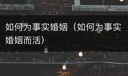 如何为事实婚姻（如何为事实婚姻而活）