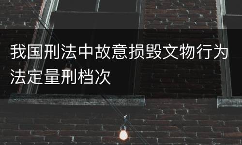 我国刑法中故意损毁文物行为法定量刑档次