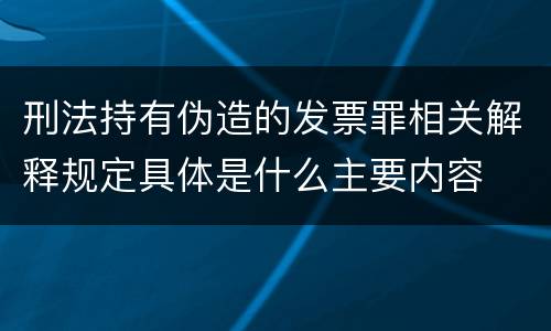 刑法持有伪造的发票罪相关解释规定具体是什么主要内容