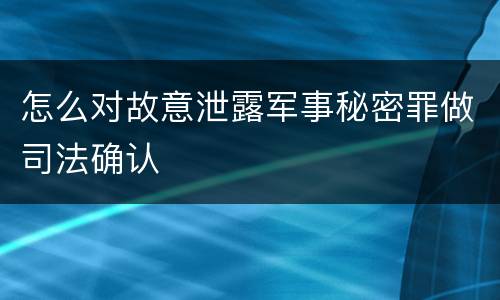 怎么对故意泄露军事秘密罪做司法确认