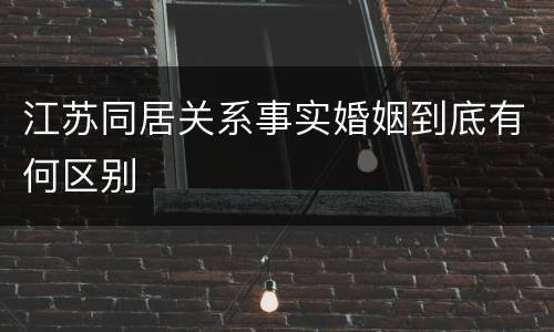 江苏同居关系事实婚姻到底有何区别