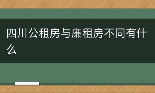 四川公租房与廉租房不同有什么