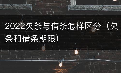 2022欠条与借条怎样区分（欠条和借条期限）
