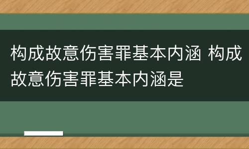 构成故意伤害罪基本内涵 构成故意伤害罪基本内涵是