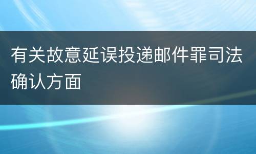 有关故意延误投递邮件罪司法确认方面