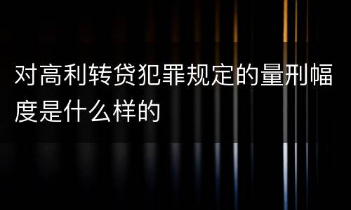 对高利转贷犯罪规定的量刑幅度是什么样的