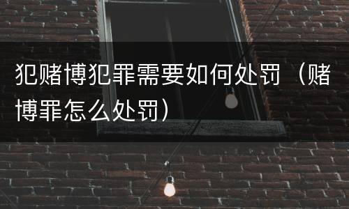 犯赌博犯罪需要如何处罚（赌博罪怎么处罚）