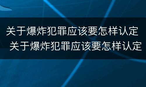 关于爆炸犯罪应该要怎样认定 关于爆炸犯罪应该要怎样认定罪名