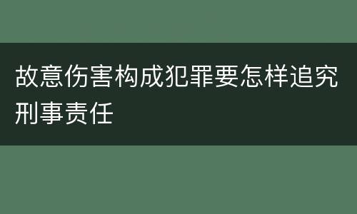 故意伤害构成犯罪要怎样追究刑事责任