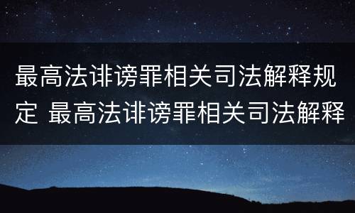 最高法诽谤罪相关司法解释规定 最高法诽谤罪相关司法解释规定最新
