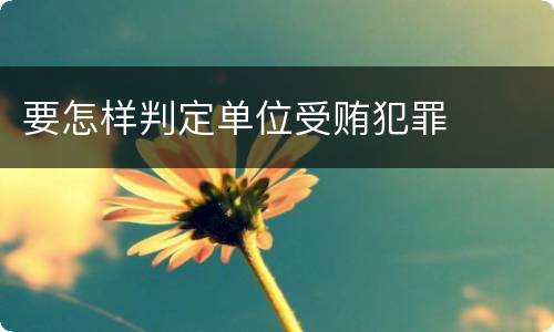 要怎样判定单位受贿犯罪