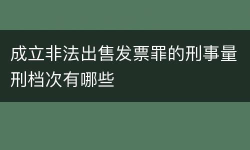 成立非法出售发票罪的刑事量刑档次有哪些
