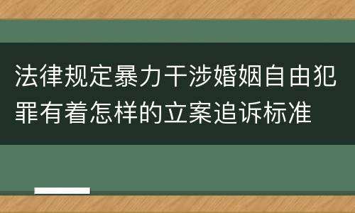 法律规定暴力干涉婚姻自由犯罪有着怎样的立案追诉标准
