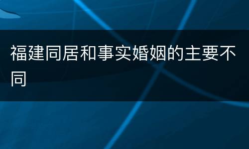 福建同居和事实婚姻的主要不同