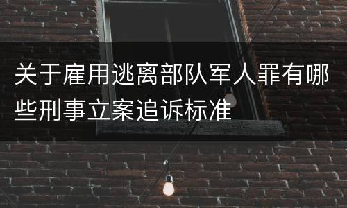 关于雇用逃离部队军人罪有哪些刑事立案追诉标准