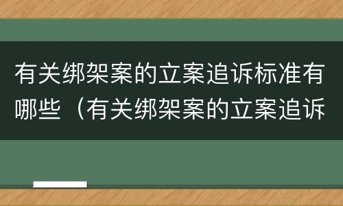 有关绑架案的立案追诉标准有哪些（有关绑架案的立案追诉标准有哪些内容）