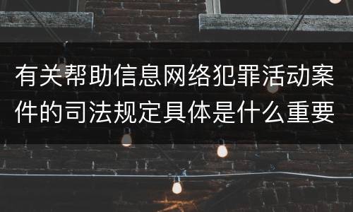 有关帮助信息网络犯罪活动案件的司法规定具体是什么重要内容