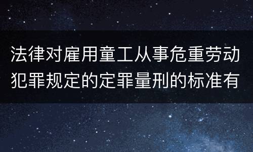 法律对雇用童工从事危重劳动犯罪规定的定罪量刑的标准有哪些