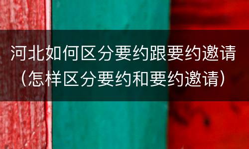 河北如何区分要约跟要约邀请（怎样区分要约和要约邀请）