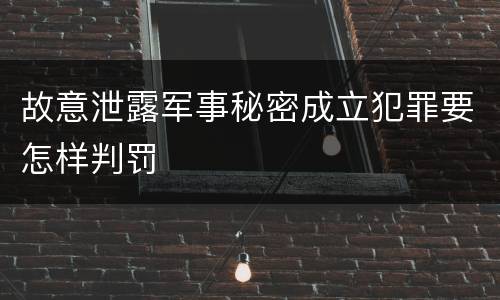 故意泄露军事秘密成立犯罪要怎样判罚