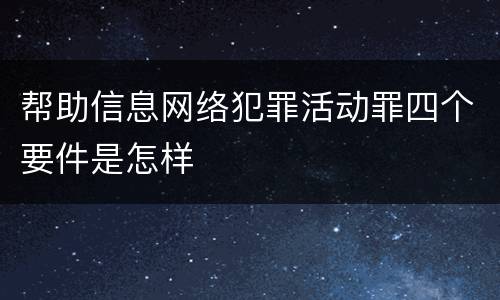 帮助信息网络犯罪活动罪四个要件是怎样