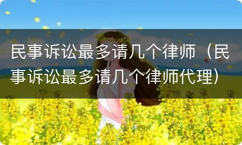 民事诉讼最多请几个律师（民事诉讼最多请几个律师代理）