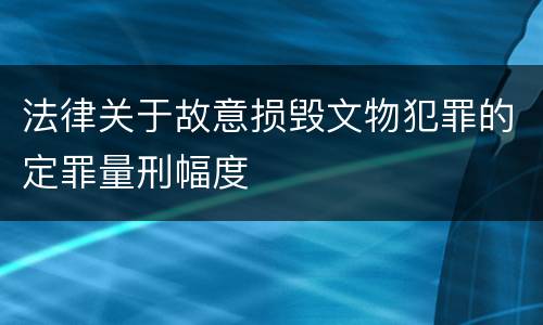 法律关于故意损毁文物犯罪的定罪量刑幅度