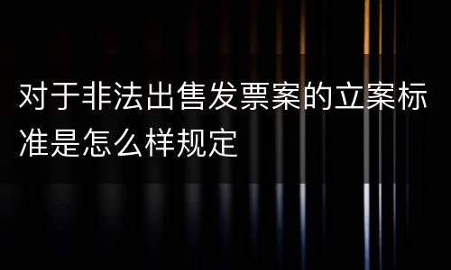 对于非法出售发票案的立案标准是怎么样规定