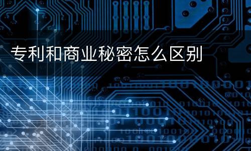 专利和商业秘密怎么区别