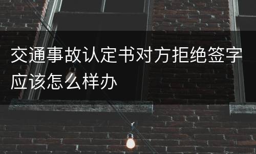 交通事故认定书对方拒绝签字应该怎么样办