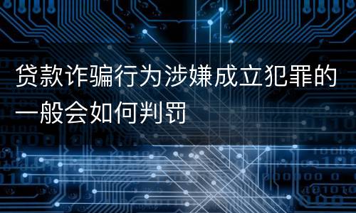 贷款诈骗行为涉嫌成立犯罪的一般会如何判罚
