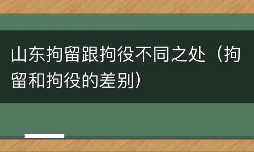 山东拘留跟拘役不同之处（拘留和拘役的差别）