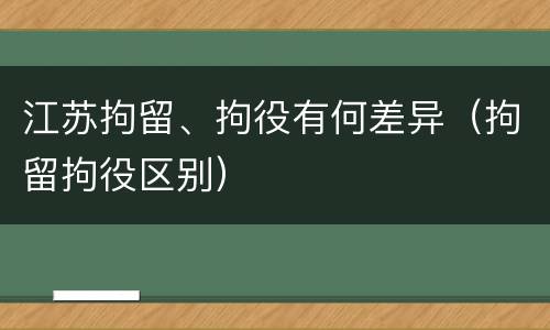 江苏拘留、拘役有何差异（拘留拘役区别）