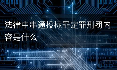 法律中串通投标罪定罪刑罚内容是什么