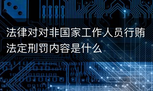 法律对对非国家工作人员行贿法定刑罚内容是什么