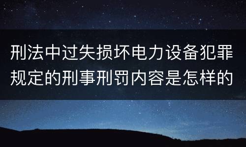 刑法中过失损坏电力设备犯罪规定的刑事刑罚内容是怎样的